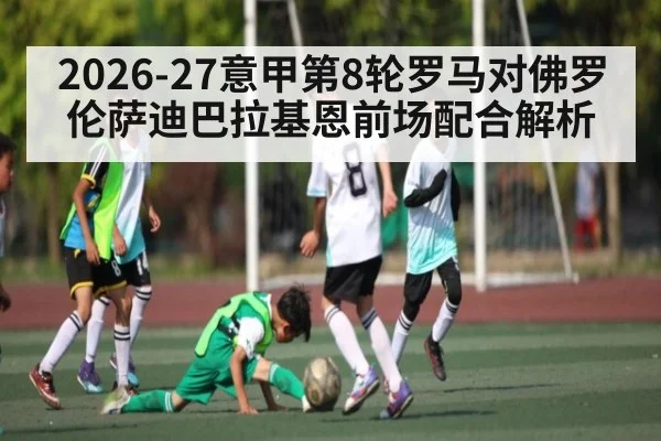 2026-27意甲第8轮罗马对佛罗伦萨迪巴拉基恩前场配合解析