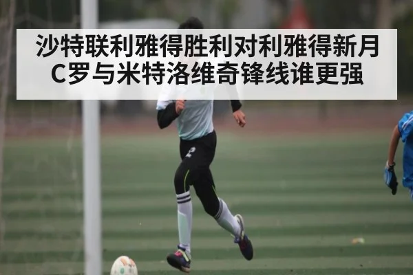 沙特联利雅得胜利对利雅得新月 C罗与米特洛维奇锋线谁更强