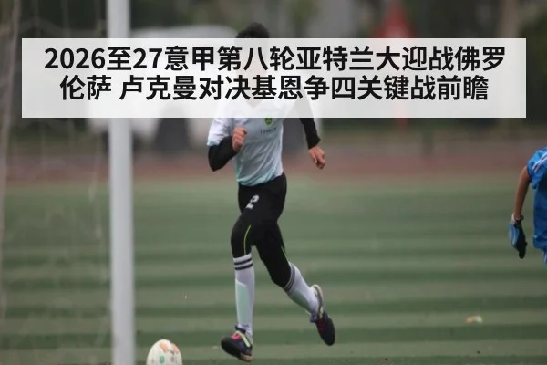 2026至27意甲第八轮亚特兰大迎战佛罗伦萨 卢克曼对决基恩争四关键战前瞻