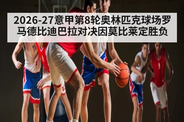 2026-27意甲第8轮奥林匹克球场罗马德比迪巴拉对决因莫比莱定胜负